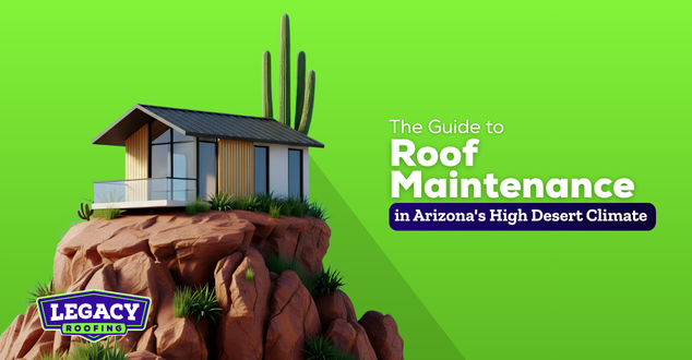 The Guide to Roof Maintenance in Arizona's High Desert Climate | Legacy Roofing